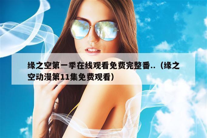 缘之空第一季在线观看免费完整番..（缘之空动漫第11集免费观看）